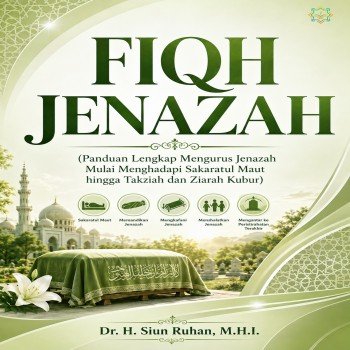 Fiqh Jenazah Panduan Lengkap Mengurus Jenazah Mulai Menghadapi Sakaratul Maut hingga Takziah dan Zi