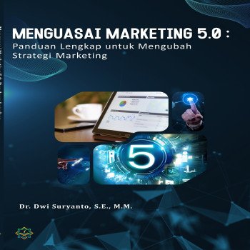 Menguasai Marketing 5.0 : Panduan lengkap untuk Mengubah Strategi Bisnis Anda